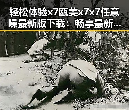 轻松体验x7瓯美x7x7任意噪最新版下载:畅享最新娱乐内容