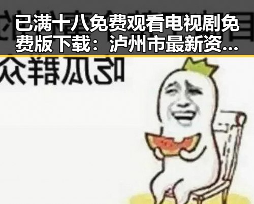 已满十八免费观看电视剧免费版下载：泸州市最新资源揭秘