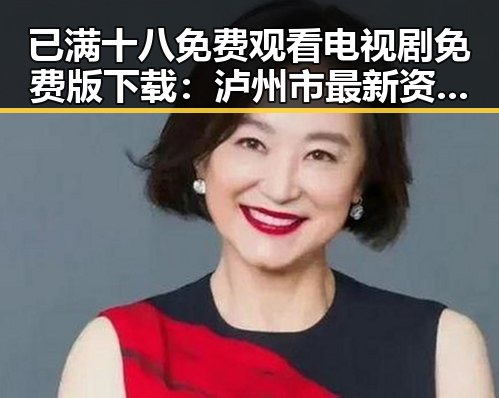 已满十八免费观看电视剧免费版下载：泸州市最新资源揭秘