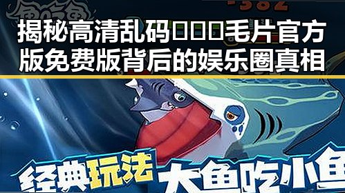 揭秘高清乱码🔞❌♋毛片官方版免费版背后的娱乐圈真相
