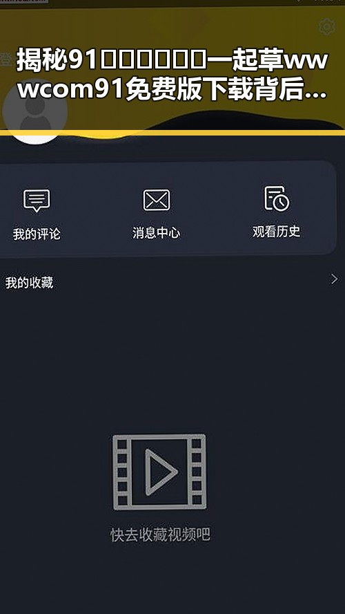 揭秘91🍆🍑🔞❌❌❌一起草wwwcom91免费版下载背后的真实情况