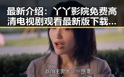 最新介绍：丫丫影院免费高清电视剧观看最新版下载指南