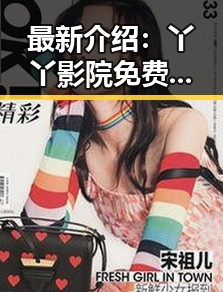 最新介绍：丫丫影院免费高清电视剧观看最新版下载指南