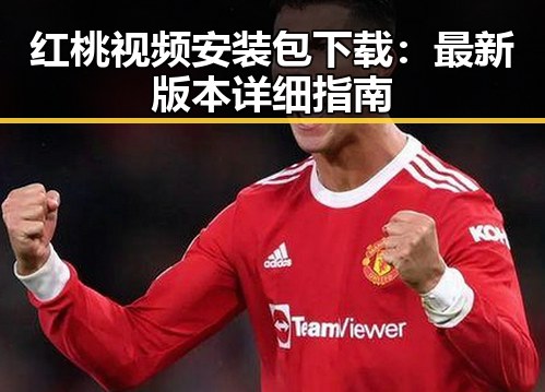 红桃视频安装包下载：最新版本详细指南