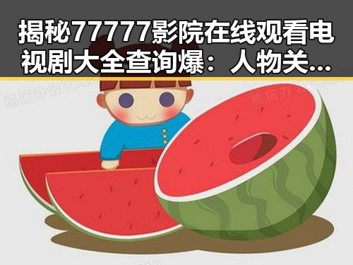 揭秘77777影院在线观看电视剧大全查询爆：人物关系与变化的背后故事