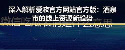 深入解析爱液官方网站官方版：酒泉市的线上资源新趋势