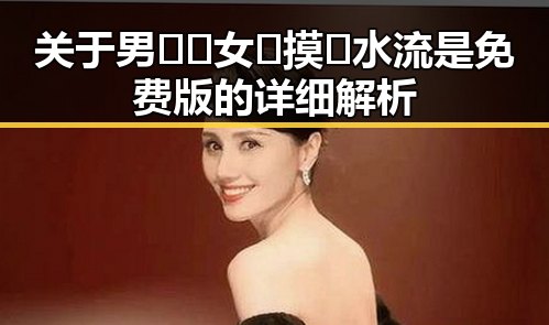 关于男🍌❌女🍑摸🐻水流是免费版的详细解析