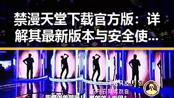 禁漫天堂下载官方版：详解其最新版本与安全使用指南