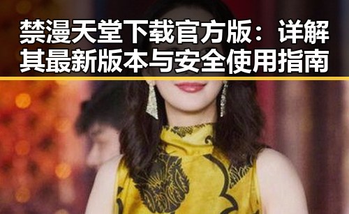 禁漫天堂下载官方版：详解其最新版本与安全使用指南