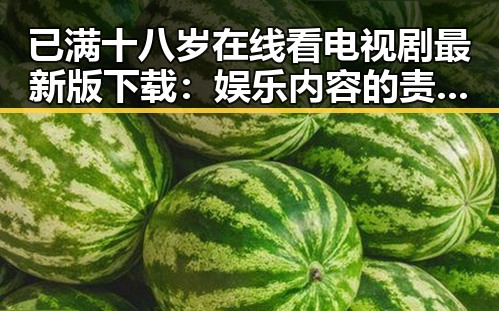 已满十八岁在线看电视剧最新版下载：娱乐内容的责任与选择