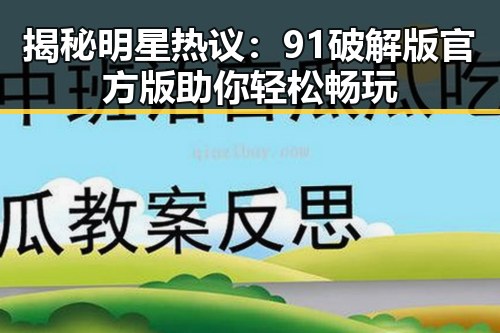 揭秘明星热议：91破解版官方版助你轻松畅玩
