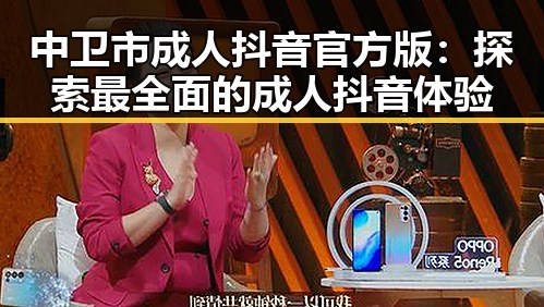 中卫市成人抖音官方版：探索最全面的成人抖音体验