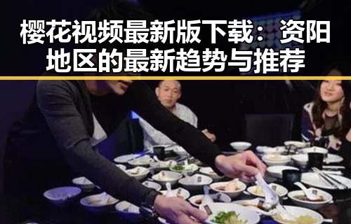 樱花视频最新版下载：资阳地区的最新趋势与推荐