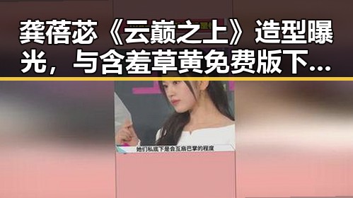 龚蓓苾《云巅之上》造型曝光，与含羞草黄免费版下载紧密相关的娱乐新动态