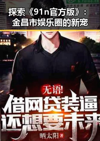 探索《91n官方版》：金昌市娱乐圈的新宠
