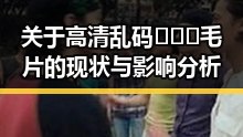 关于高清乱码🔞❌♋毛片的现状与影响分析