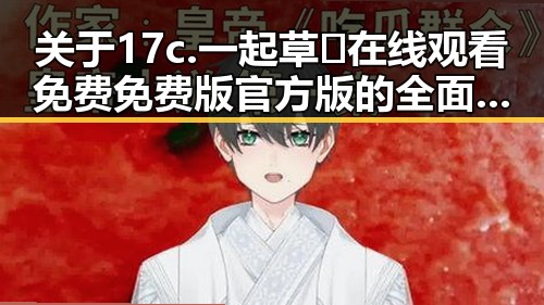 关于17c.一起草🌿在线观看免费免费版官方版的全面解析