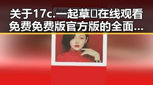 关于17c.一起草🌿在线观看免费免费版官方版的全面解析