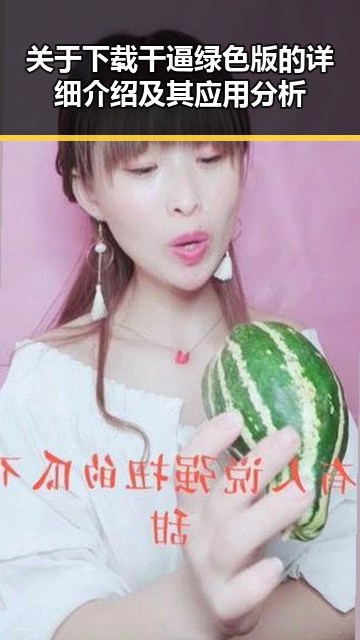 关于下载干逼绿色版的详细介绍及其应用分析