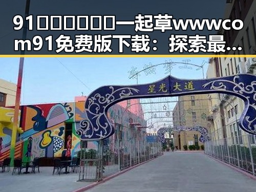 91🍆🍑🔞❌❌❌一起草wwwcom91免费版下载：探索最新的免费视频资源