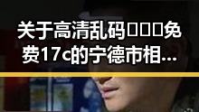 关于高清乱码🔞❌♋免费17c的宁德市相关内容分析