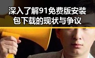深入了解91免费版安装包下载的现状与争议