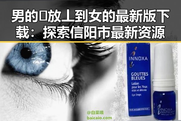 男的🈚放丄到女的最新版下载：探索信阳市最新资源