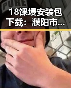 18馃埐安装包下载：濮阳市用户快速获取最新版本指南