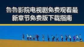 鲁鲁影院电视剧免费观看最新章节免费版下载指南