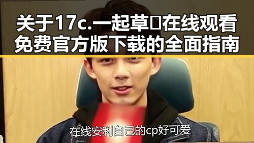 关于17c.一起草🌿在线观看免费官方版下载的全面指南