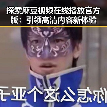 探索麻豆视频在线播放官方版：引领高清内容新体验