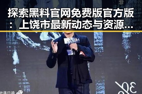 探索黑料 官网免费版官方版：上饶市最新动态与资源指南