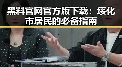 黑料 官网官方版下载：绥化市居民的必备指南