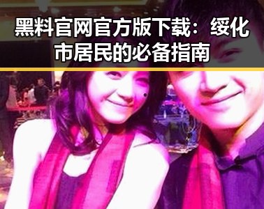 黑料 官网官方版下载：绥化市居民的必备指南