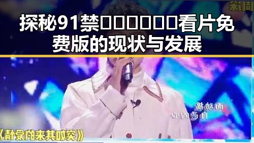 探秘91禁🍆🍑🔞❌❌❌看片免费版的现状与发展