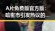 A片免费版官方版:哈密市引发热议的内容反差与真相