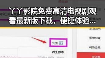 丫丫影院免费高清电视剧观看最新版下载，便捷体验不断升级