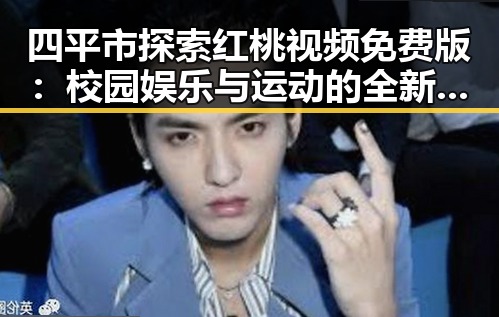 四平市探索红桃视频免费版：校园娱乐与运动的全新体验