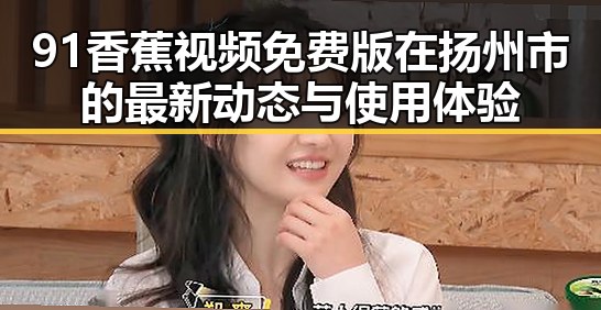 91香蕉视频免费版在扬州市的最新动态与使用体验