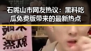 石嘴山市网友热议：黑料吃瓜免费版带来的最新热点
