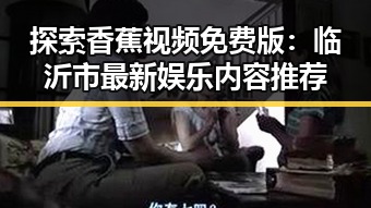 探索香蕉视频免费版：临沂市最新娱乐内容推荐