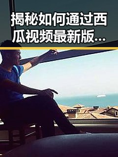 揭秘如何通过西瓜视频最新版下载获取最新内容与广泛资源