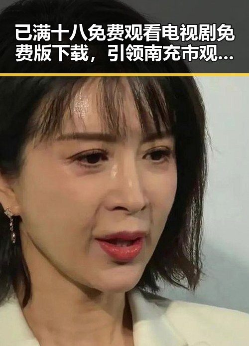 已满十八免费观看电视剧免费版下载，引领南充市观众新体验
