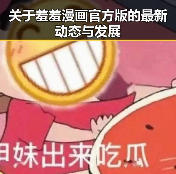 关于羞羞漫画官方版的最新动态与发展