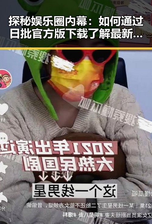 探秘娱乐圈内幕：如何通过日批官方版下载了解最新爆料