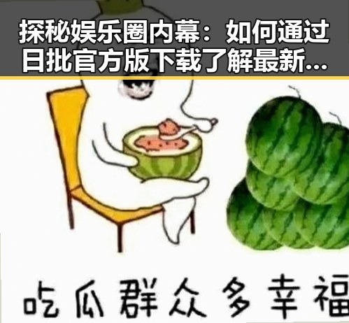 探秘娱乐圈内幕：如何通过日批官方版下载了解最新爆料
