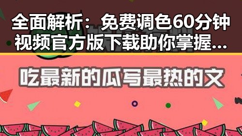 全面解析:免费调色60分钟视频官方版下载助你掌握调色技巧