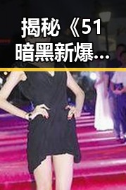 揭秘《51暗黑新爆料汉化版》的最新动态与游戏亮点