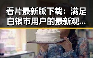 看片最新版下载：满足白银市用户的最新观影体验