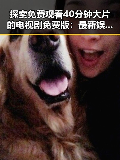 探索免费观看40分钟大片的电视剧免费版：最新娱乐体验指南